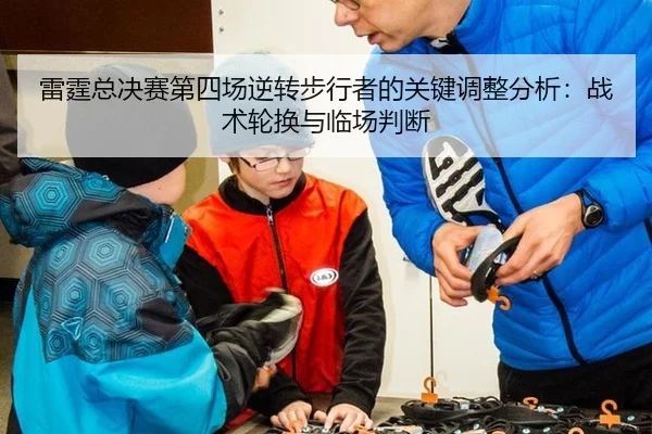 雷霆总决赛第四场逆转步行者的关键调整分析：战术轮换与临场判断
